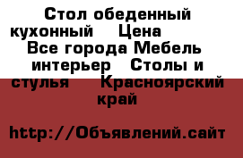 Стол обеденный кухонный  › Цена ­ 8 500 - Все города Мебель, интерьер » Столы и стулья   . Красноярский край